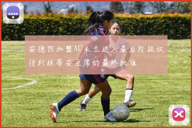 安德烈加盟AC米兰进入最后阶段仅待科林蒂安主席的最终批准