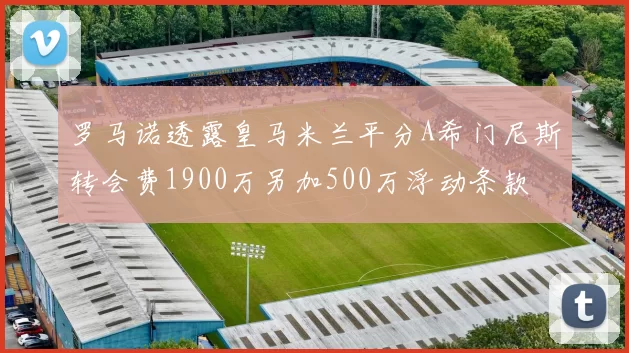 罗马诺透露皇马米兰平分A希门尼斯转会费1900万另加500万浮动条款