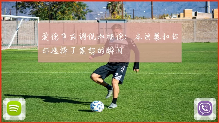 爱德华兹调侃加福德：本该暴扣你却选择了宽恕的瞬间