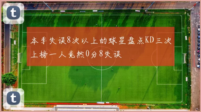 本季失误8次以上的球星盘点KD三次上榜一人竟然0分8失误