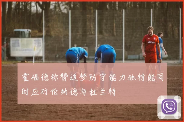 霍福德称赞追梦防守能力独特能同时应对伦纳德与杜兰特