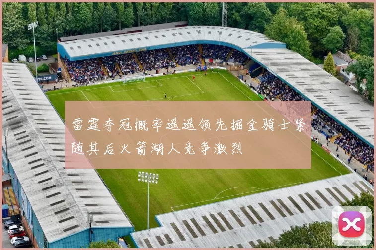 雷霆夺冠概率遥遥领先掘金骑士紧随其后火箭湖人竞争激烈
