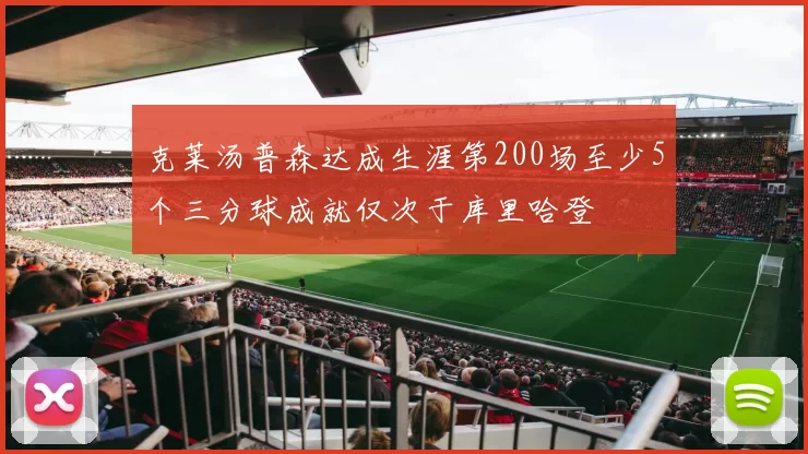 克莱汤普森达成生涯第200场至少5个三分球成就仅次于库里哈登
