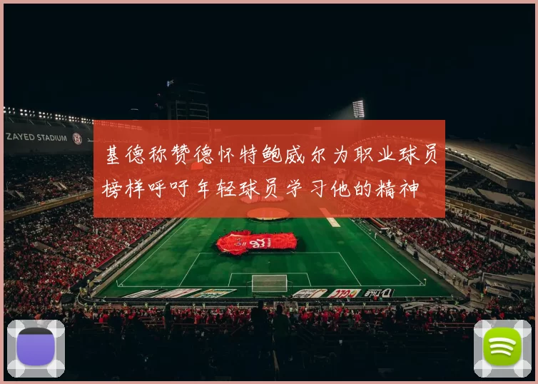 基德称赞德怀特鲍威尔为职业球员榜样呼吁年轻球员学习他的精神