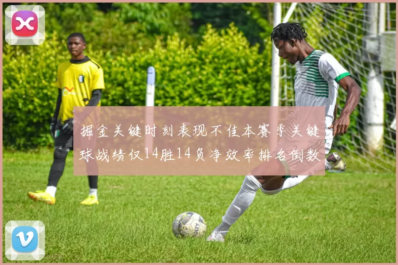 掘金关键时刻表现不佳本赛季关键球战绩仅14胜14负净效率排名倒数第六