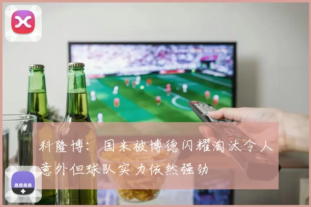 科隆博：国米被博德闪耀淘汰令人意外但球队实力依然强劲