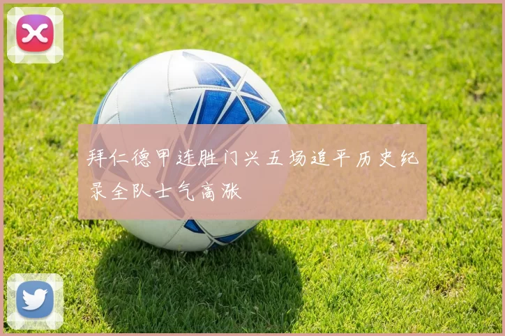 拜仁德甲连胜门兴五场追平历史纪录全队士气高涨