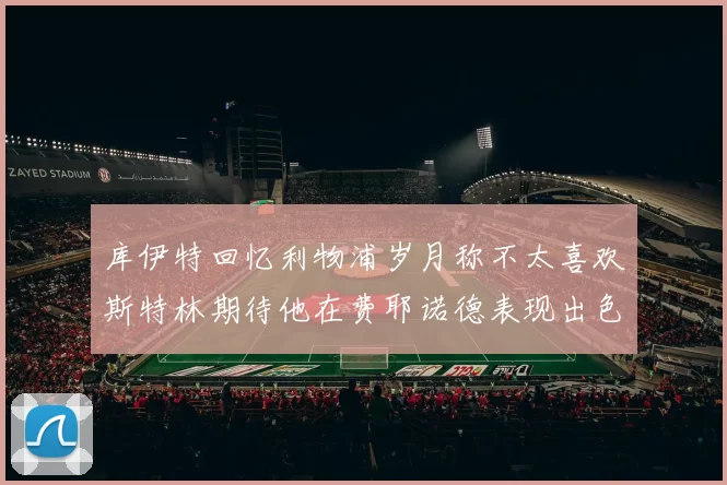 库伊特回忆利物浦岁月称不太喜欢斯特林期待他在费耶诺德表现出色